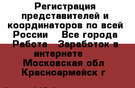 Регистрация представителей и координаторов по всей России. - Все города Работа » Заработок в интернете   . Московская обл.,Красноармейск г.